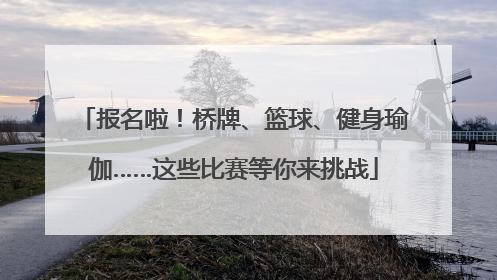报名啦！桥牌、篮球、健身瑜伽……这些比赛等你来挑战