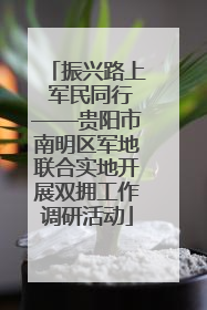 振兴路上 军民同行——贵阳市南明区军地联合实地开展双拥工作调研活动