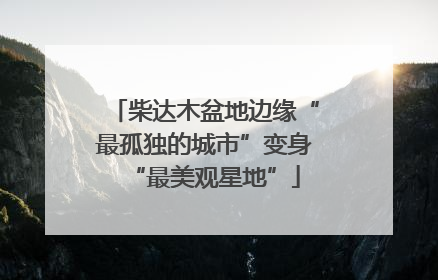 柴达木盆地边缘“最孤独的城市”变身“最美观星地”