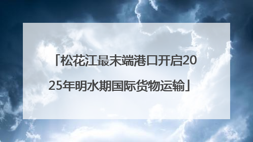 松花江最末端港口开启2025年明水期国际货物运输