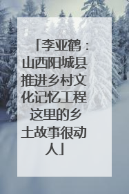 李亚鹤：山西阳城县推进乡村文化记忆工程 这里的乡土故事很动人