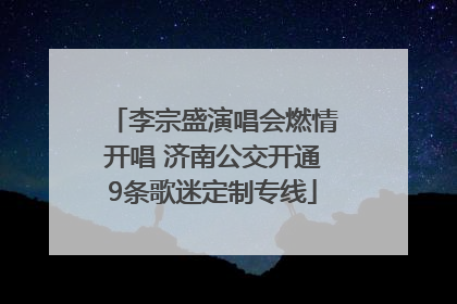 李宗盛演唱会燃情开唱 济南公交开通9条歌迷定制专线
