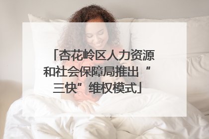 杏花岭区人力资源和社会保障局推出“三快”维权模式