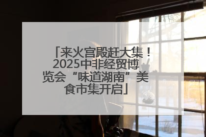 来火宫殿赶大集！2025中非经贸博览会“味道湖南”美食市集开启