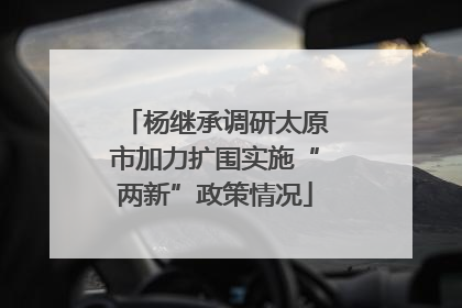 杨继承调研太原市加力扩围实施“两新”政策情况
