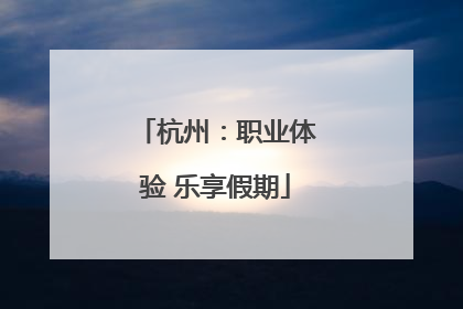 杭州：职业体验 乐享假期