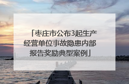 枣庄市公布3起生产经营单位事故隐患内部报告奖励典型案例