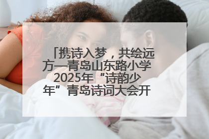 携诗入梦，共绘远方—青岛山东路小学2025年“诗韵少年”青岛诗词大会开幕畅游诗词之海