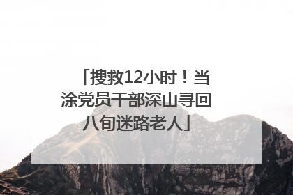 搜救12小时！当涂党员干部深山寻回八旬迷路老人