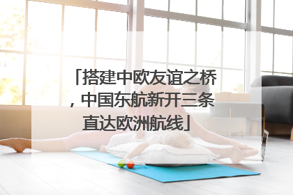 搭建中欧友谊之桥，中国东航新开三条直达欧洲航线