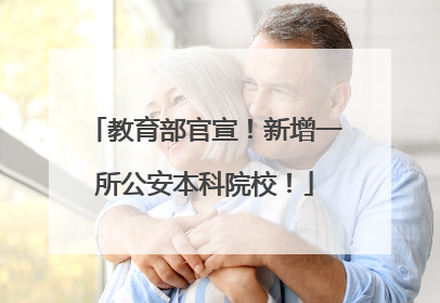 教育部官宣！新增一所公安本科院校！