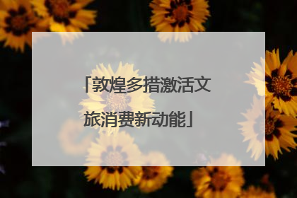 敦煌多措激活文旅消费新动能