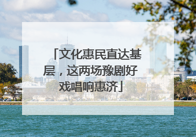 文化惠民直达基层，这两场豫剧好戏唱响惠济