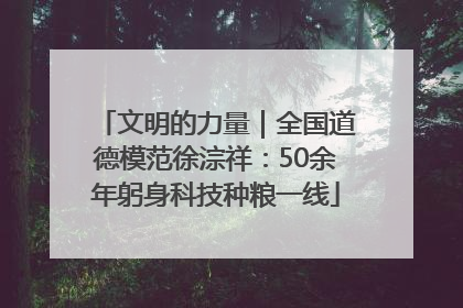 文明的力量｜全国道德模范徐淙祥：50余年躬身科技种粮一线