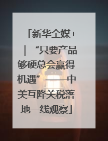 新华全媒+｜“只要产品够硬总会赢得机遇”——中美互降关税落地一线观察