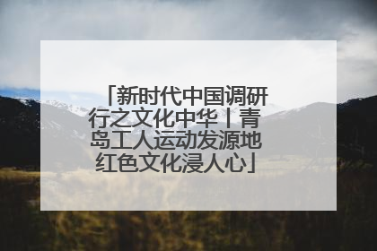 新时代中国调研行之文化中华丨青岛工人运动发源地红色文化浸人心