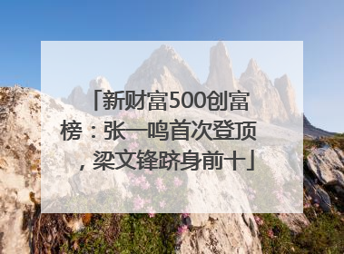 新财富500创富榜：张一鸣首次登顶，梁文锋跻身前十