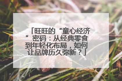 旺旺的“童心经济”密码：从经典零食到年轻化布局，如何让品牌历久弥新？