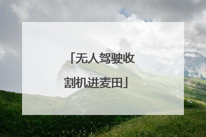 无人驾驶收割机进麦田