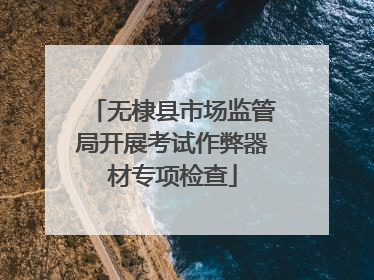 无棣县市场监管局开展考试作弊器材专项检查