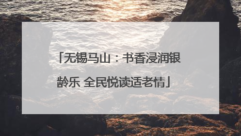 无锡马山：书香浸润银龄乐 全民悦读适老情