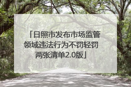 日照市发布市场监管领域违法行为不罚轻罚两张清单2.0版