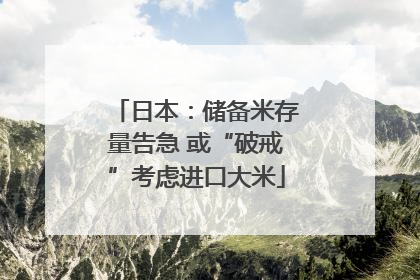 日本：储备米存量告急 或“破戒”考虑进口大米