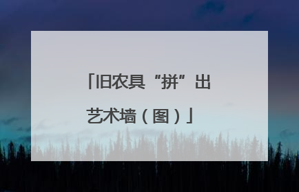 旧农具“拼”出艺术墙（图）