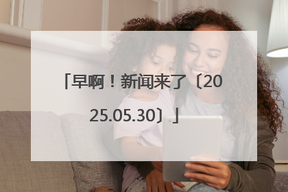 早啊！新闻来了〔2025.05.30〕