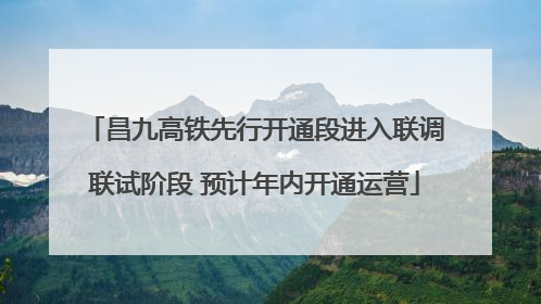 昌九高铁先行开通段进入联调联试阶段 预计年内开通运营