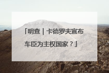 明查｜卡德罗夫宣布车臣为主权国家？