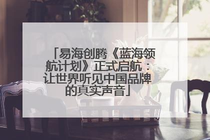 易海创腾《蓝海领航计划》正式启航：让世界听见中国品牌的真实声音