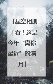 星空相册｜看！这是今年“离你最近”的满月