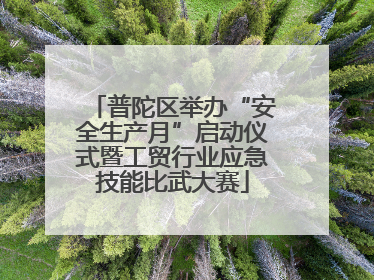 普陀区举办“安全生产月”启动仪式暨工贸行业应急技能比武大赛