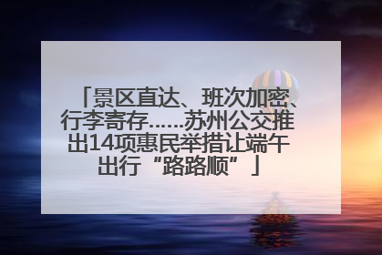 景区直达、班次加密、行李寄存……苏州公交推出14项惠民举措让端午出行“路路顺”