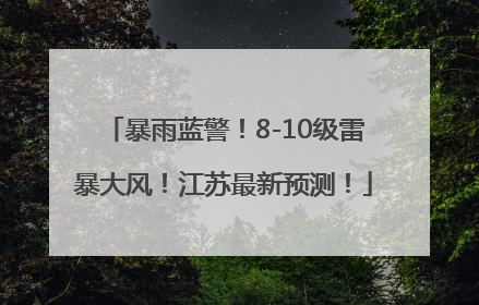 暴雨蓝警！8-10级雷暴大风！江苏最新预测！