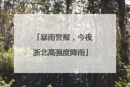 暴雨警报，今夜浙北高强度降雨