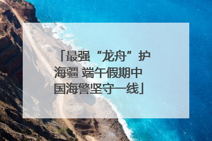 最强“龙舟”护海疆 端午假期中国海警坚守一线