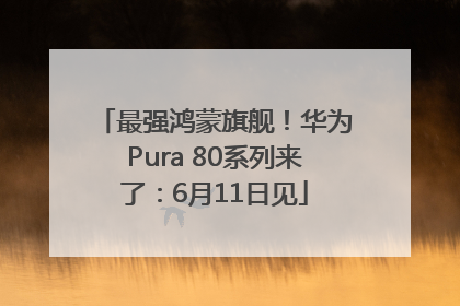 最强鸿蒙旗舰！华为Pura 80系列来了：6月11日见