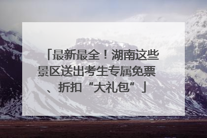 最新最全！湖南这些景区送出考生专属免票、折扣“大礼包”
