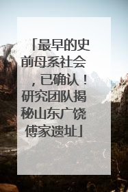 最早的史前母系社会，已确认！研究团队揭秘山东广饶傅家遗址