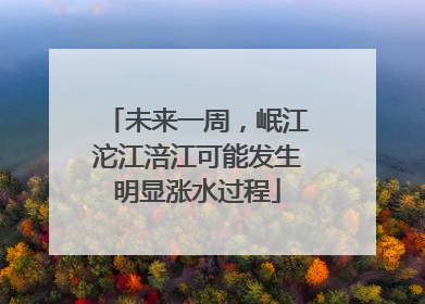 未来一周，岷江沱江涪江可能发生明显涨水过程
