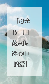 母亲节｜用花束传递心中的爱