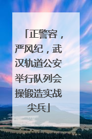 正警容，严风纪，武汉轨道公安举行队列会操锻造实战尖兵