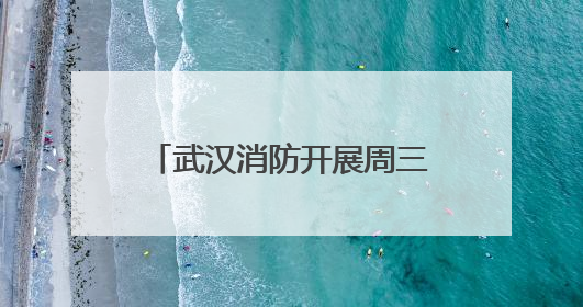 武汉消防开展周三集中夜巡行动，全力护航高考顺利进行