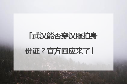 武汉能否穿汉服拍身份证？官方回应来了