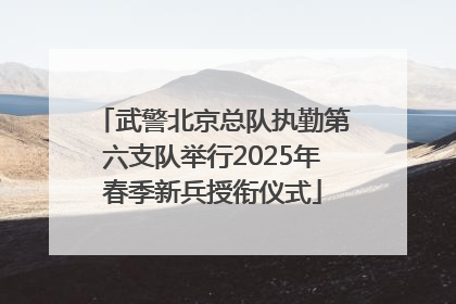 武警北京总队执勤第六支队举行2025年春季新兵授衔仪式