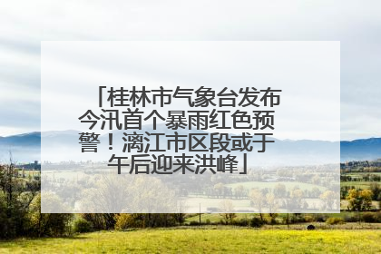 桂林市气象台发布今汛首个暴雨红色预警！漓江市区段或于午后迎来洪峰