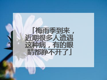 梅雨季到来，近期很多人遭遇这种病，有的眼睛都睁不开了