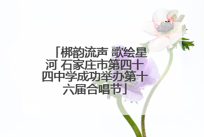 梆韵流声 歌绘星河 石家庄市第四十四中学成功举办第十六届合唱节